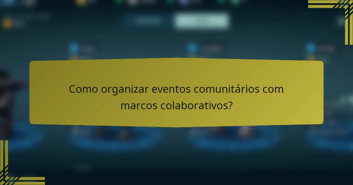 Como organizar eventos comunitários com marcos colaborativos?