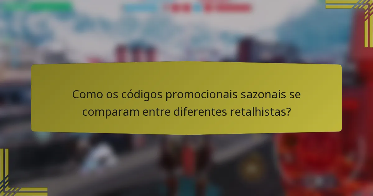 Como os códigos promocionais sazonais se comparam entre diferentes retalhistas?
