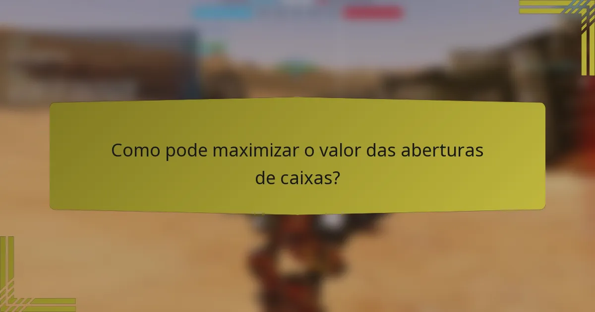 Como pode maximizar o valor das aberturas de caixas?