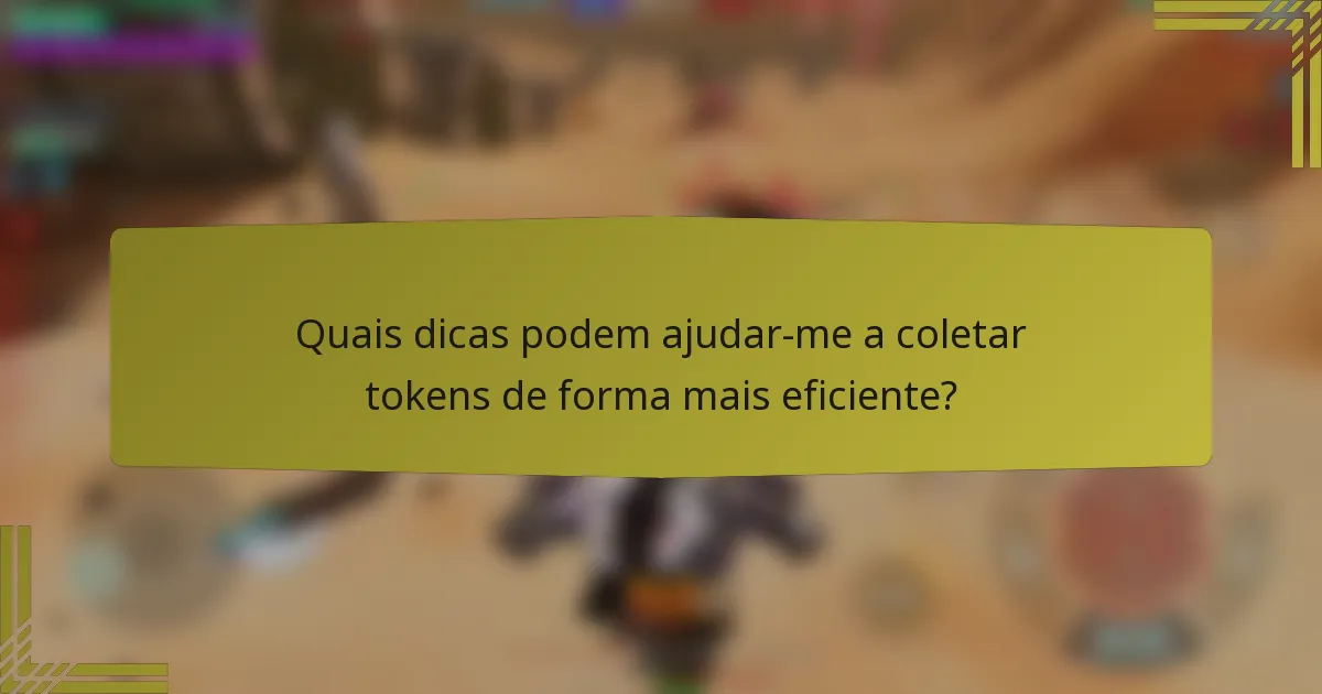 Quais dicas podem ajudar-me a coletar tokens de forma mais eficiente?