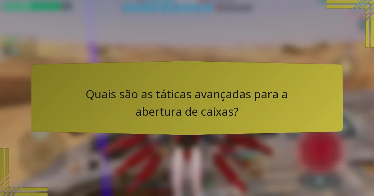 Quais são as táticas avançadas para a abertura de caixas?