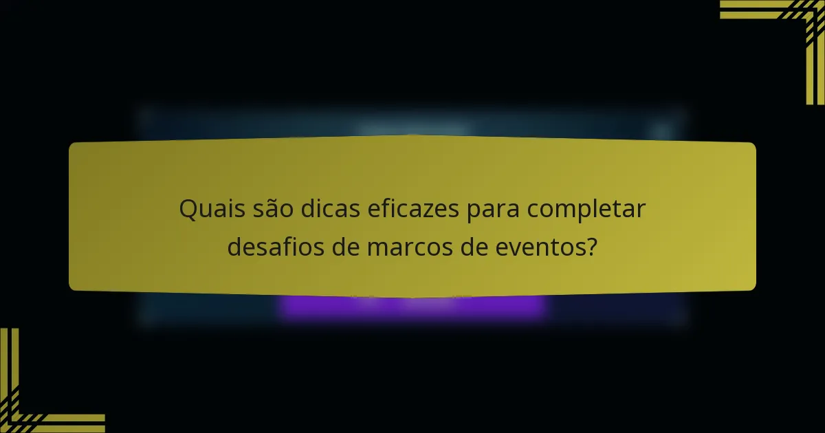 Quais são dicas eficazes para completar desafios de marcos de eventos?