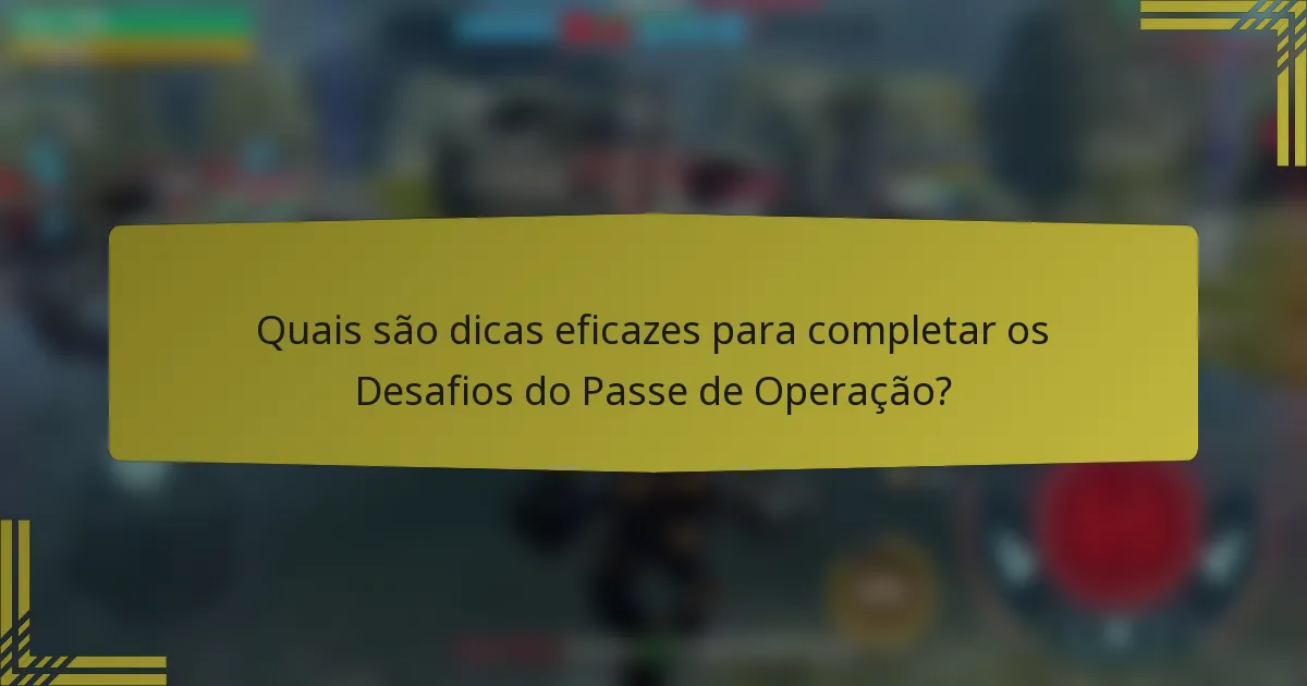 Quais são dicas eficazes para completar os Desafios do Passe de Operação?