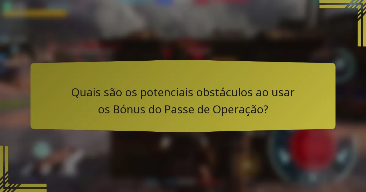 Quais são os potenciais obstáculos ao usar os Bónus do Passe de Operação?