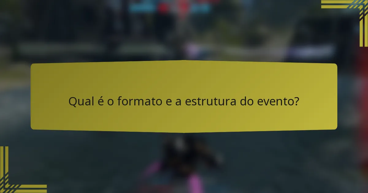 Qual é o formato e a estrutura do evento?