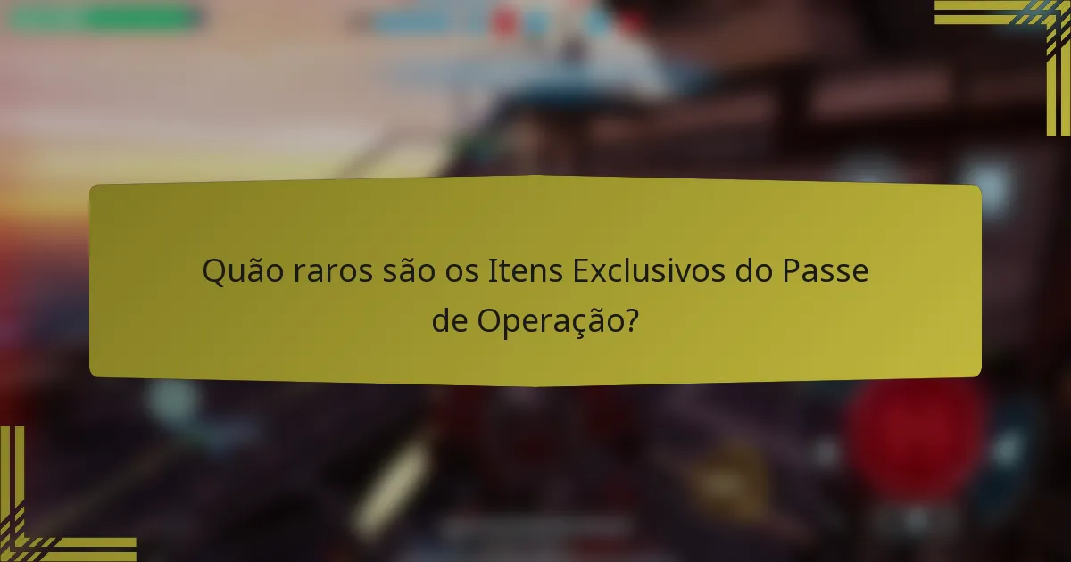 Quão raros são os Itens Exclusivos do Passe de Operação?