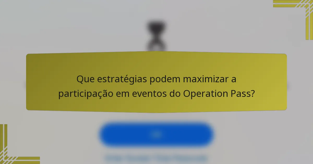 Que estratégias podem maximizar a participação em eventos do Operation Pass?